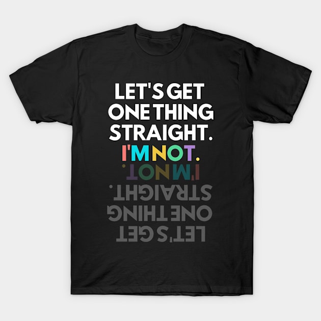 Get It Straight... I'm Not! T-Shirt by Elysian Alcove